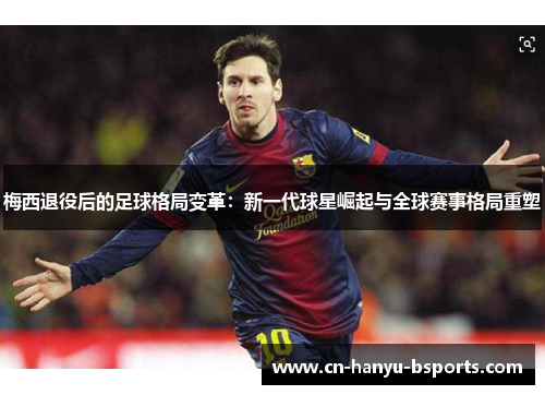 梅西退役后的足球格局变革:新一代球星崛起与全球赛事格局重塑 梅西退役后的足球格局变革:新一代球星崛起与全球赛事格局重塑