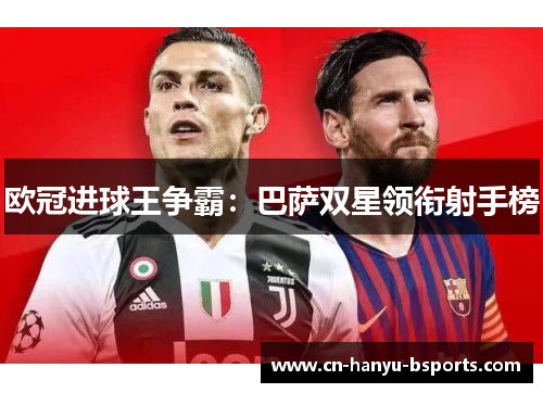 欧冠进球王争霸:巴萨双星领衔射手榜 欧冠进球王争霸:巴萨双星领衔射手榜