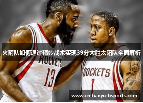 火箭队如何通过精妙战术实现39分大胜太阳队全面解析