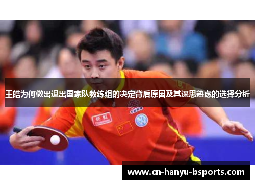 王皓为何做出退出国家队教练组的决定背后原因及其深思熟虑的选择分析