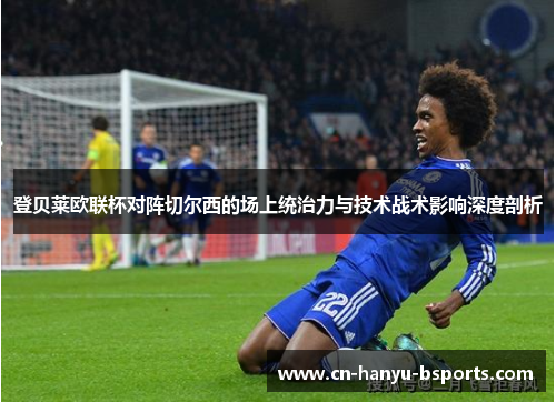 登贝莱欧联杯对阵切尔西的场上统治力与技术战术影响深度剖析 登贝莱欧联杯对阵切尔西的场上统治力与技术战术影响深度剖析