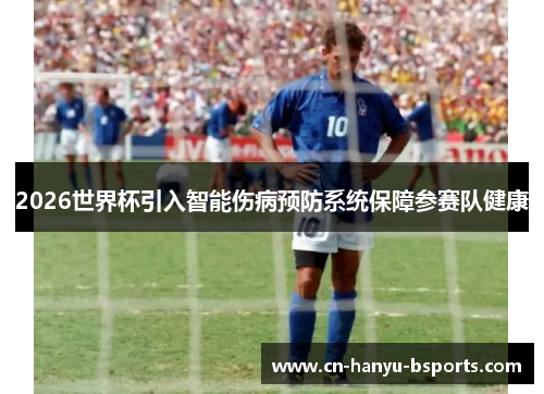 2026世界杯引入智能伤病预防系统保障参赛队健康