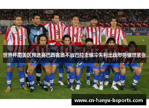 世界杯南美区预选赛巴西客场不敌巴拉圭爆冷失利出线形势骤然紧张
