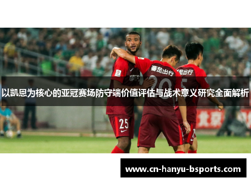 以凯恩为核心的亚冠赛场防守端价值评估与战术意义研究全面解析
