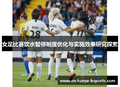 女足比赛饮水暂停制度优化与实施效果研究探索 女足比赛饮水暂停制度优化与实施效果研究探索