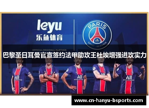 巴黎圣日耳曼官宣签约法甲助攻王杜埃增强进攻实力