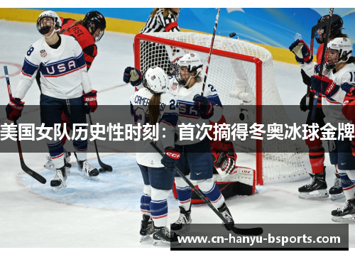 美国女队历史性时刻:首次摘得冬奥冰球金牌 美国女队历史性时刻:首次摘得冬奥冰球金牌