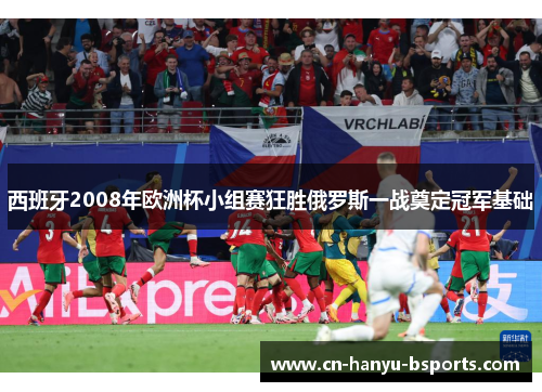 西班牙2008年欧洲杯小组赛狂胜俄罗斯一战奠定冠军基础