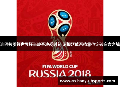 迪巴拉引领世界杯半决赛决战时刻 阿根廷能否依靠他突破宿命之战