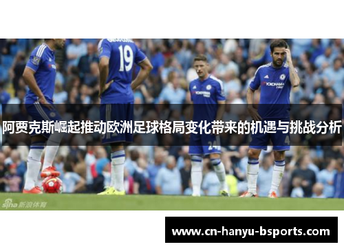阿贾克斯崛起推动欧洲足球格局变化带来的机遇与挑战分析