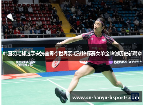 韩国羽毛球选手安洗莹勇夺世界羽毛球锦标赛女单金牌创历史新篇章